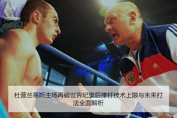 杜普兰蒂斯主场再破世界纪录后撑杆技术上限与未来打法全面解析