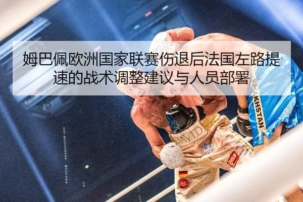 姆巴佩欧洲国家联赛伤退后法国左路提速的战术调整建议与人员部署