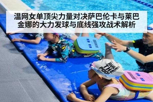 温网女单顶尖力量对决萨巴伦卡与莱巴金娜的大力发球与底线强攻战术解析